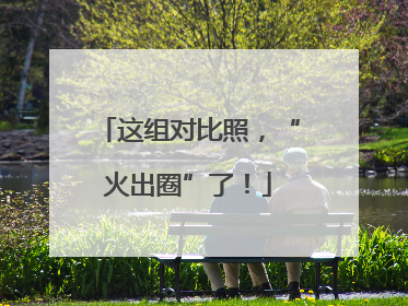 这组对比照，“火出圈”了！