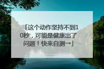 这个动作坚持不到10秒，可能是健康出了问题！快来自测→
