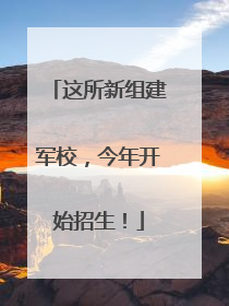 这所新组建军校，今年开始招生！