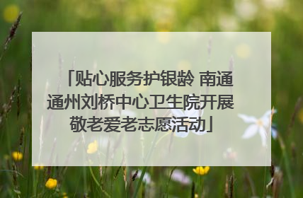 贴心服务护银龄 南通通州刘桥中心卫生院开展敬老爱老志愿活动