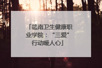 赣南卫生健康职业学院：“三爱”行动暖人心