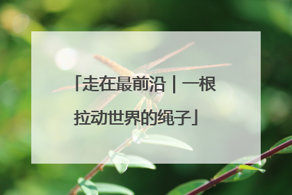 走在最前沿｜一根拉动世界的绳子