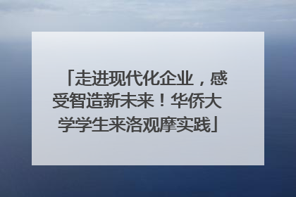 走进现代化企业，感受智造新未来！华侨大学学生来洛观摩实践