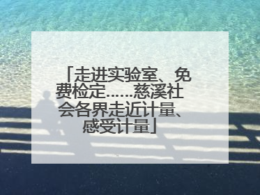 走进实验室、免费检定……慈溪社会各界走近计量、感受计量