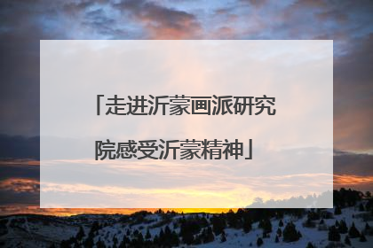 走进沂蒙画派研究院感受沂蒙精神