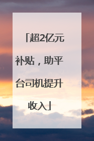 超2亿元补贴，助平台司机提升收入