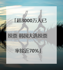 超3000万人已投票 韩国大选投票率接近70%