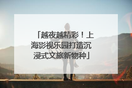 越夜越精彩！上海影视乐园打造沉浸式文旅新物种