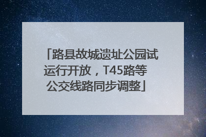路县故城遗址公园试运行开放，T45路等公交线路同步调整
