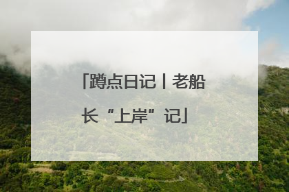 蹲点日记丨老船长“上岸”记