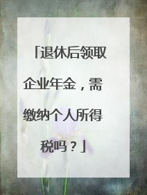 退休后领取企业年金，需缴纳个人所得税吗？
