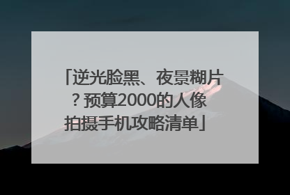 逆光脸黑、夜景糊片？预算2000的人像拍摄手机攻略清单