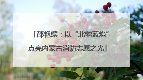 邵艳缤：以“北疆蓝焰”点亮内蒙古消防志愿之光