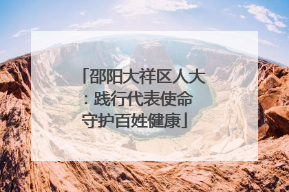 邵阳大祥区人大：践行代表使命 守护百姓健康
