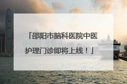 邵阳市脑科医院中医护理门诊即将上线！