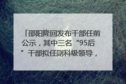 邵阳隆回发布干部任前公示，其中三名“95后”干部拟任副科级领导，均系硕士选调生