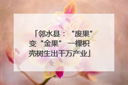 邻水县：“废果”变“金果” 一棵枳壳树生出千万产业