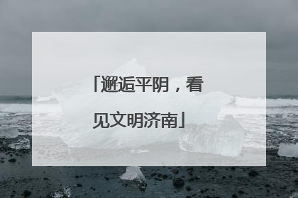 邂逅平阴，看见文明济南