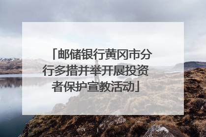 邮储银行黄冈市分行多措并举开展投资者保护宣教活动