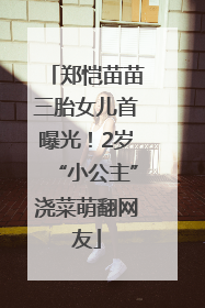 郑恺苗苗三胎女儿首曝光！2岁“小公主”浇菜萌翻网友