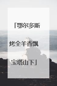 鄂尔多斯烤全羊香飘宝塔山下