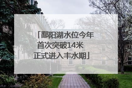 鄱阳湖水位今年首次突破14米 正式进入丰水期
