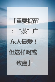 重要提醒：“茶”广东人最爱！但这样喝或致癌