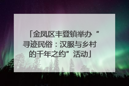 金凤区丰登镇举办“寻迹民俗：汉服与乡村的千年之约”活动