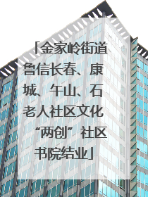 金家岭街道鲁信长春、康城、午山、石老人社区文化“两创”社区书院结业