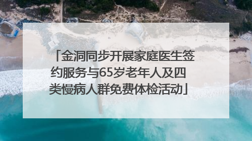 金洞同步开展家庭医生签约服务与65岁老年人及四类慢病人群免费体检活动
