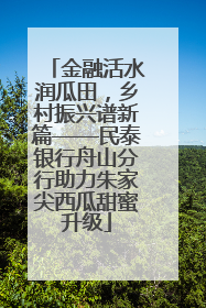 金融活水润瓜田，乡村振兴谱新篇——民泰银行舟山分行助力朱家尖西瓜甜蜜升级