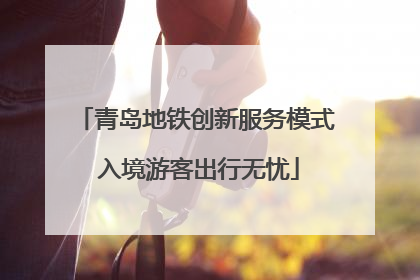 青岛地铁创新服务模式 入境游客出行无忧
