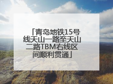 青岛地铁15号线天山一路至天山二路TBM右线区间顺利贯通