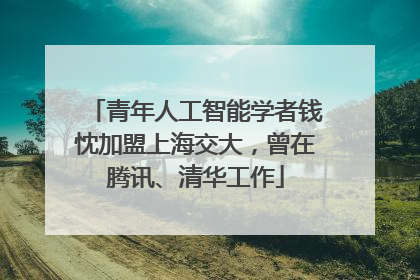 青年人工智能学者钱忱加盟上海交大，曾在腾讯、清华工作