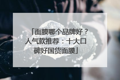 面膜哪个品牌好？人气款推荐：十大口碑好国货面膜