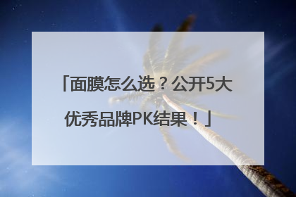 面膜怎么选？公开5大优秀品牌PK结果！