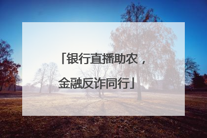 银行直播助农，金融反诈同行