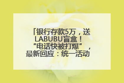 银行存款5万，送LABUBU盲盒！“电话快被打爆”，最新回应：统一活动，进货渠道不清楚