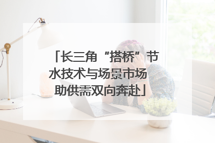 长三角“搭桥”节水技术与场景市场 助供需双向奔赴