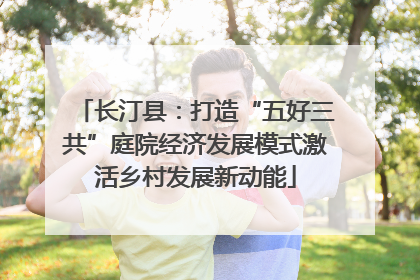 长汀县：打造“五好三共”庭院经济发展模式激活乡村发展新动能
