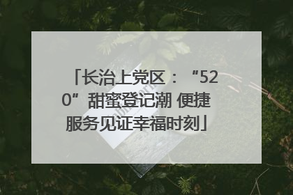 长治上党区：“520”甜蜜登记潮 便捷服务见证幸福时刻