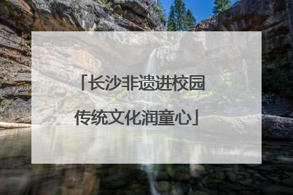 长沙非遗进校园 传统文化润童心