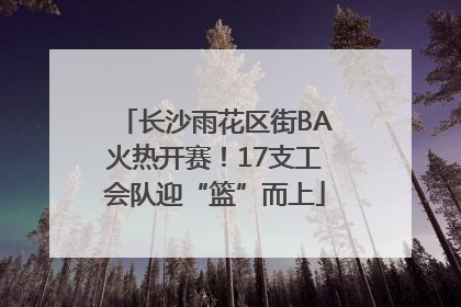 长沙雨花区街BA火热开赛！17支工会队迎“篮”而上