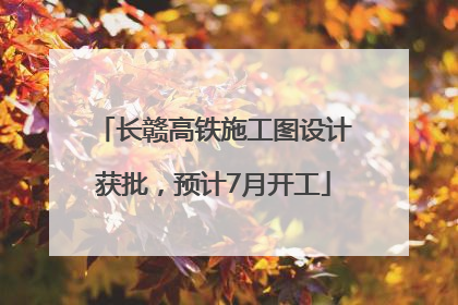长赣高铁施工图设计获批，预计7月开工