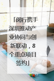 闵行携手深圳推动产业协同与创新联动，8个重点项目签约