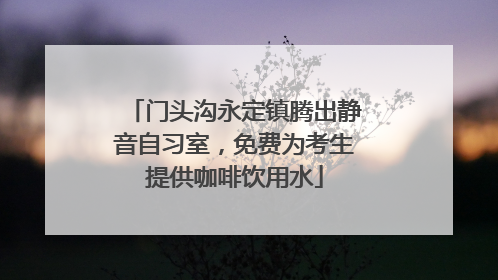 门头沟永定镇腾出静音自习室，免费为考生提供咖啡饮用水