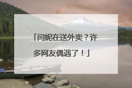 闫妮在送外卖？许多网友偶遇了！