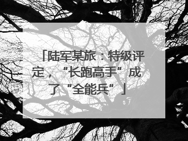 陆军某旅：特级评定，“长跑高手”成了“全能兵”