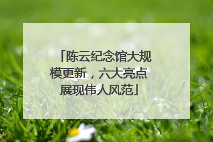 陈云纪念馆大规模更新，六大亮点展现伟人风范