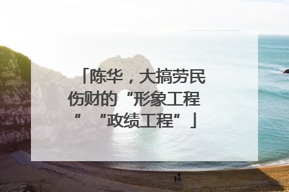 陈华，大搞劳民伤财的“形象工程”“政绩工程”